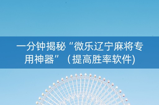 一分钟揭秘“微乐辽宁麻将专用神器”（提高胜率软件)