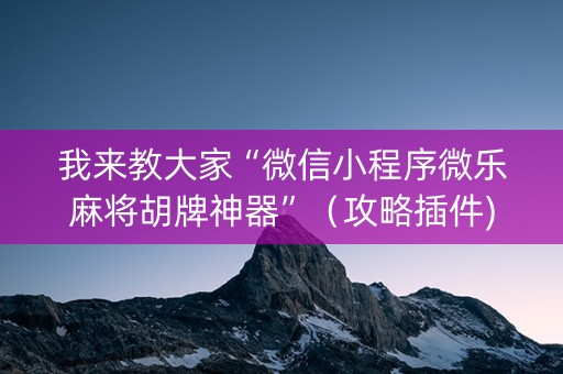 我来教大家“微信小程序微乐麻将胡牌神器”（攻略插件)