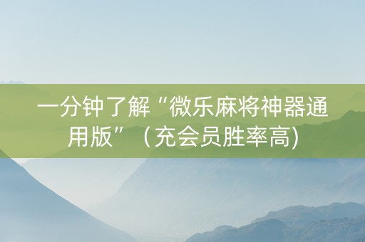 一分钟了解“微乐麻将神器通用版”（充会员胜率高)