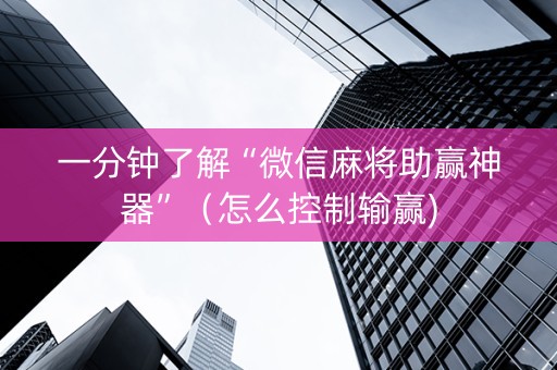 一分钟了解“微信麻将助赢神器”（怎么控制输赢)