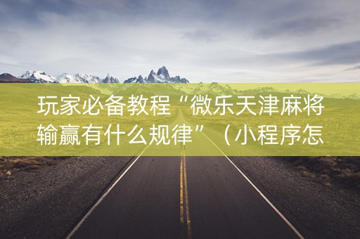 玩家必备教程“微乐天津麻将输赢有什么规律”（小程序怎么才会赢)