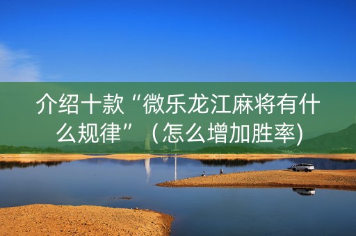 介绍十款“微乐龙江麻将有什么规律”（怎么增加胜率)