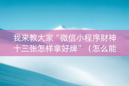 我来教大家“微信小程序财神十三张怎样拿好牌”（怎么能让牌好一点)