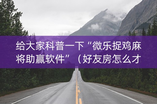 给大家科普一下“微乐捉鸡麻将助赢软件”（好友房怎么才能赢)