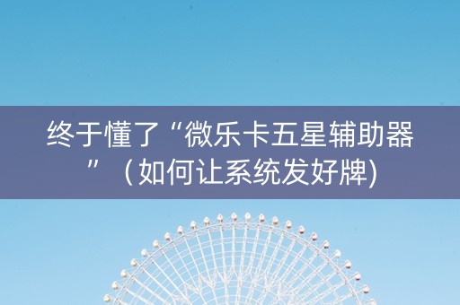 终于懂了“微乐卡五星辅助器”（如何让系统发好牌)