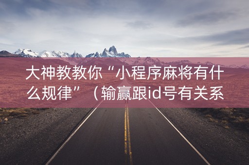 大神教教你“小程序麻将有什么规律”（输赢跟id号有关系吗)