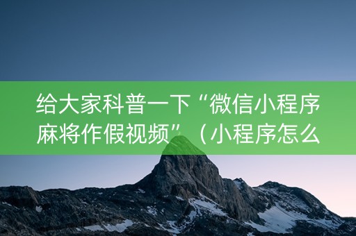 给大家科普一下“微信小程序麻将作假视频”（小程序怎么才会赢)