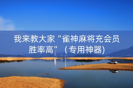 我来教大家“雀神麻将充会员胜率高”（专用神器)
