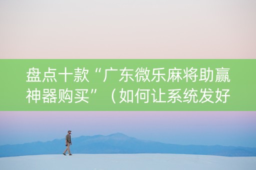 盘点十款“广东微乐麻将助赢神器购买”（如何让系统发好牌)