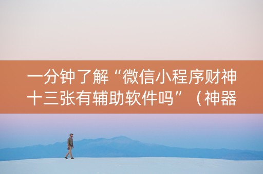 一分钟了解“微信小程序财神十三张有辅助软件吗”（神器最新免费)