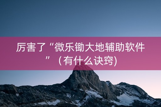 厉害了“微乐锄大地辅助软件”（有什么诀窍)