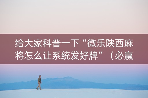 给大家科普一下“微乐陕西麻将怎么让系统发好牌”（必赢神器免费安装)