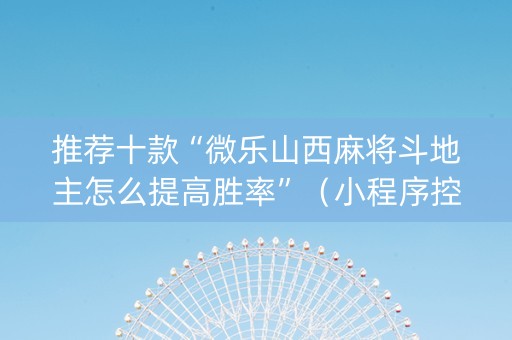 推荐十款“微乐山西麻将斗地主怎么提高胜率”（小程序控牌器)