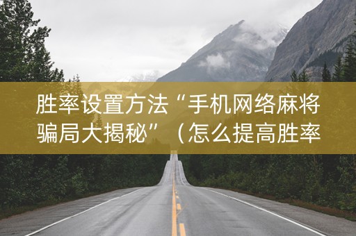 胜率设置方法“手机网络麻将骗局大揭秘”（怎么提高胜率)