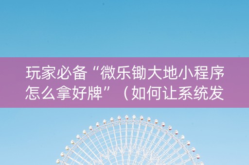 玩家必备“微乐锄大地小程序怎么拿好牌”（如何让系统发好牌)