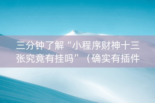 三分钟了解“小程序财神十三张究竟有挂吗”（确实有插件吗)