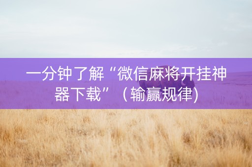 一分钟了解“微信麻将开挂神器下载”（输赢规律)