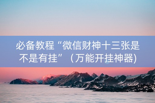 必备教程“微信财神十三张是不是有挂”（万能开挂神器)