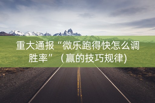 重大通报“微乐跑得快怎么调胜率”（赢的技巧规律)
