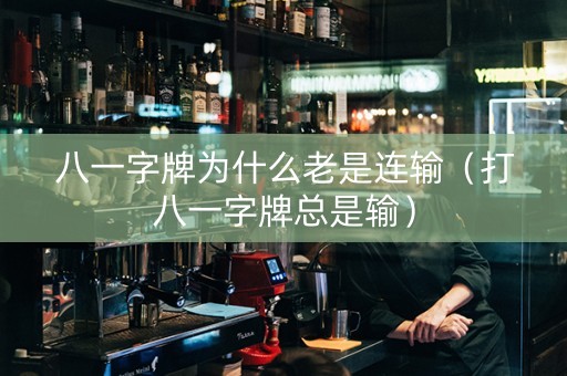 八一字牌为什么老是连输（打八一字牌总是输）