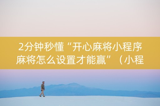 2分钟秒懂“开心麻将小程序麻将怎么设置才能赢”（小程序怎么才会赢)