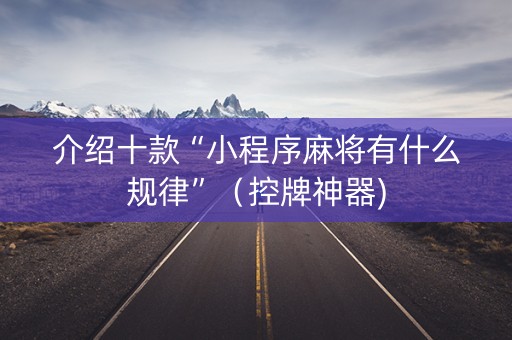 介绍十款“小程序麻将有什么规律”（控牌神器)
