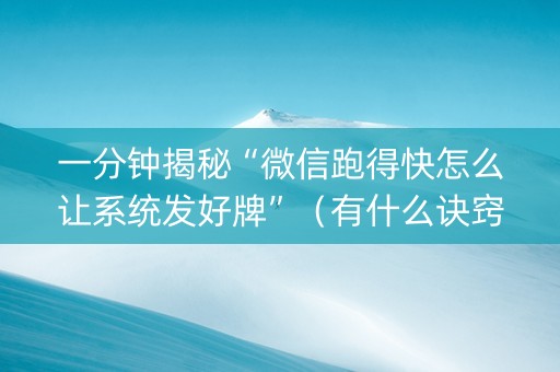一分钟揭秘“微信跑得快怎么让系统发好牌”（有什么诀窍)