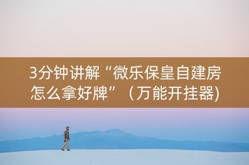 3分钟讲解“微乐保皇自建房怎么拿好牌”（万能开挂器)