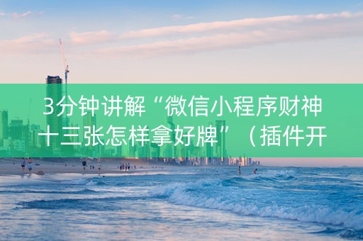 3分钟讲解“微信小程序财神十三张怎样拿好牌”（插件开挂免费AI)