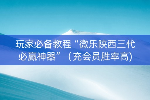 玩家必备教程“微乐陕西三代必赢神器”（充会员胜率高)