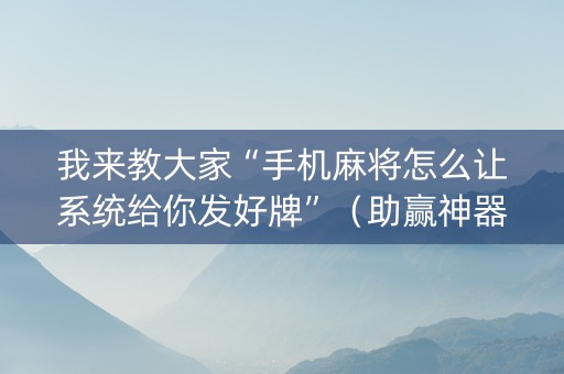 我来教大家“手机麻将怎么让系统给你发好牌”（助赢神器)