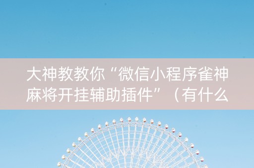 大神教教你“微信小程序雀神麻将开挂辅助插件”（有什么规律)