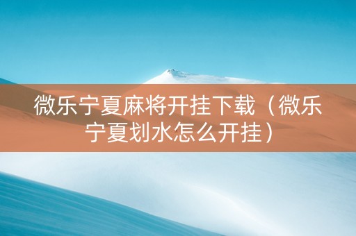 微乐宁夏麻将开挂下载（微乐宁夏划水怎么开挂）