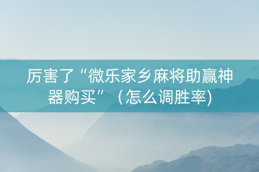 厉害了“微乐家乡麻将助赢神器购买”（怎么调胜率)