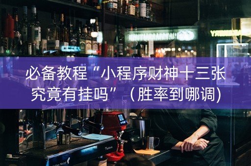 必备教程“小程序财神十三张究竟有挂吗”（胜率到哪调)