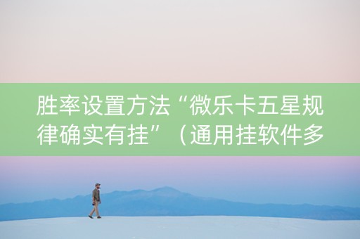 胜率设置方法“微乐卡五星规律确实有挂”（通用挂软件多少钱)