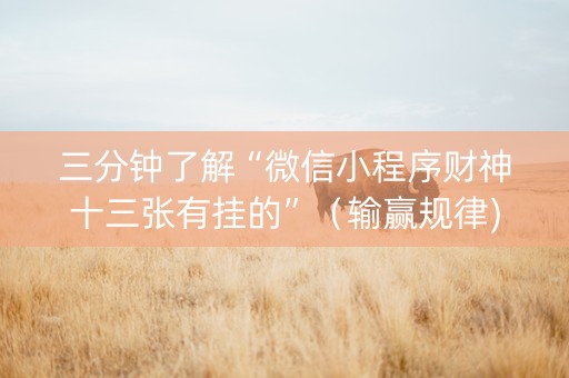 三分钟了解“微信小程序财神十三张有挂的”（输赢规律)