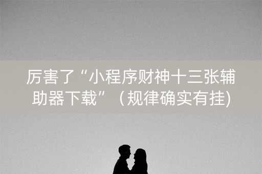 厉害了“小程序财神十三张辅助器下载”（规律确实有挂)