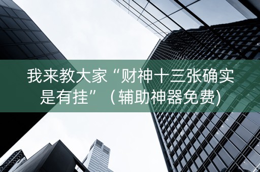 我来教大家“财神十三张确实是有挂”（辅助神器免费)
