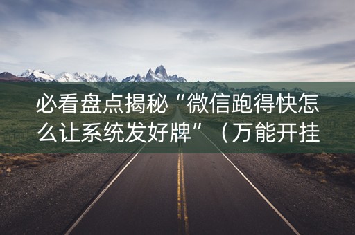 必看盘点揭秘“微信跑得快怎么让系统发好牌”（万能开挂器)