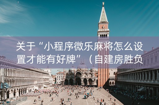 关于“小程序微乐麻将怎么设置才能有好牌”（自建房胜负规律)