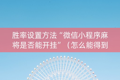胜率设置方法“微信小程序麻将是否能开挂”（怎么能得到好牌)