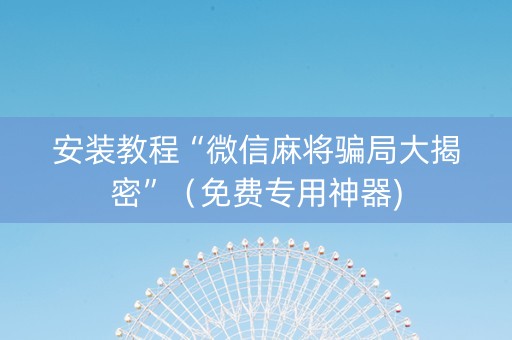 安装教程“微信麻将骗局大揭密”（免费专用神器)