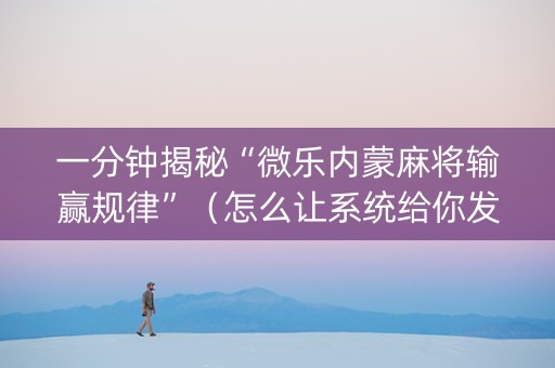 一分钟揭秘“微乐内蒙麻将输赢规律”（怎么让系统给你发好牌)