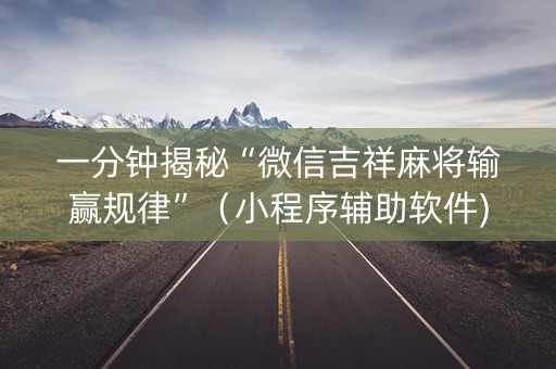 一分钟揭秘“微信吉祥麻将输赢规律”（小程序辅助软件)