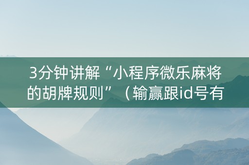 3分钟讲解“小程序微乐麻将的胡牌规则”（输赢跟id号有关系吗)