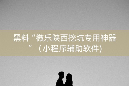黑料“微乐陕西挖坑专用神器”（小程序辅助软件)