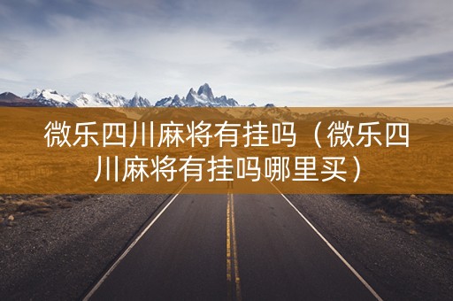 微乐四川麻将有挂吗（微乐四川麻将有挂吗哪里买）