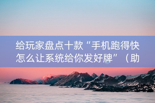 给玩家盘点十款“手机跑得快怎么让系统给你发好牌”（助赢神器)