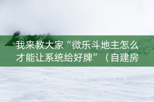 我来教大家“微乐斗地主怎么才能让系统给好牌”（自建房怎么赢)